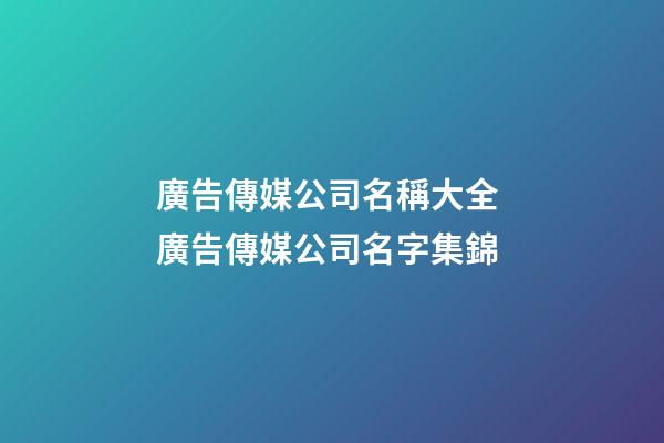 廣告傳媒公司名稱大全 廣告傳媒公司名字集錦